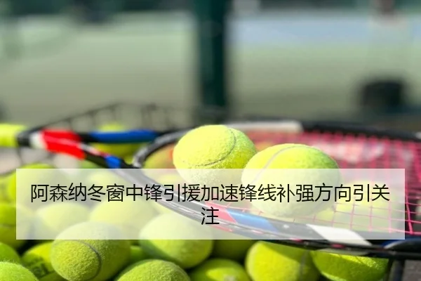 阿森纳冬窗中锋引援加速锋线补强方向引关注